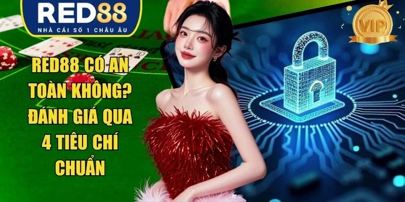 RED88 Có An Toàn Không? Đánh Giá Qua 4 Tiêu Chí Chuẩn